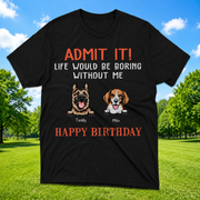 Custom Happy Birthday Admit It T-Shirt — Custom Gift 897ZN