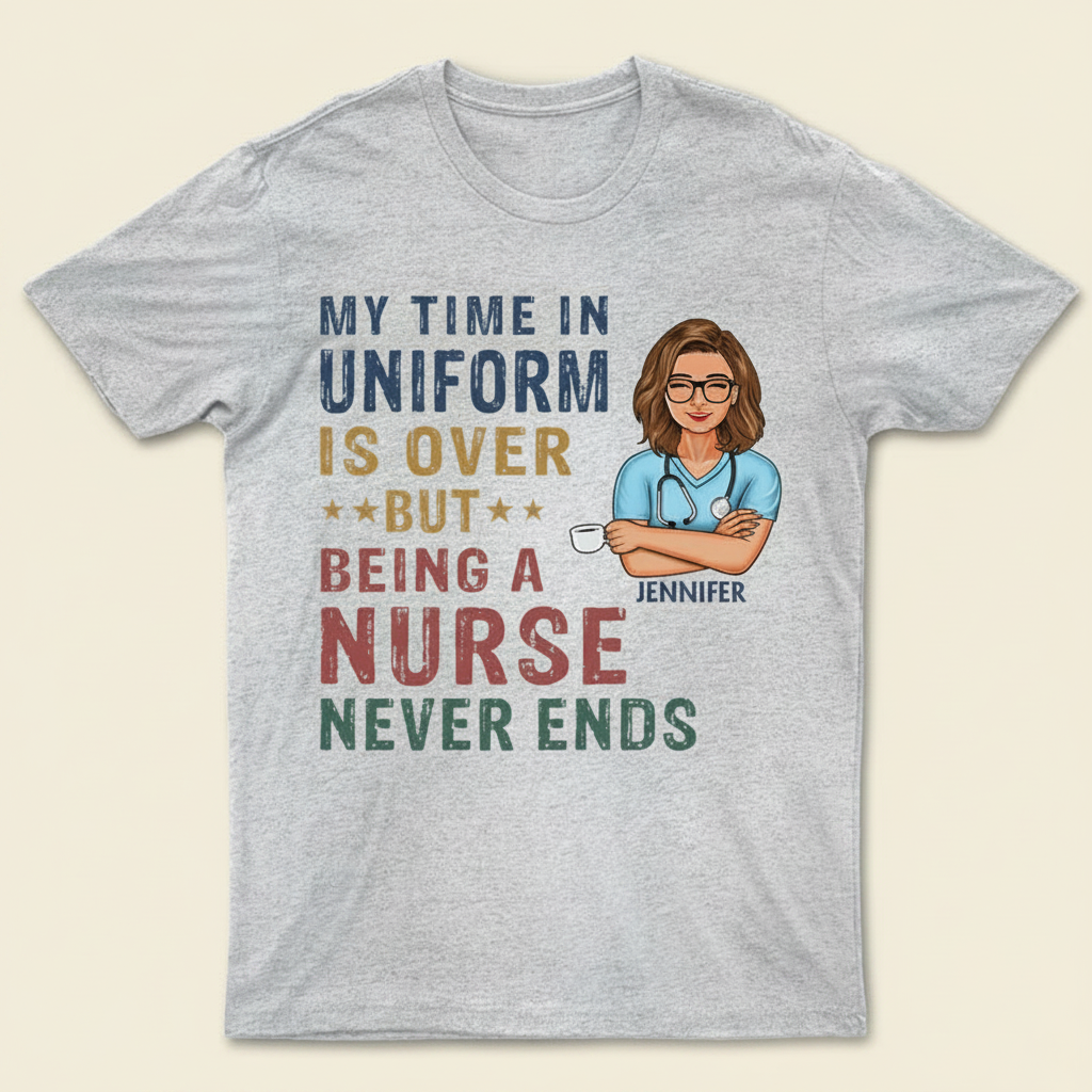 My Time In Uniform Is Over But Being Nurse - Gift For Retired - Personalized Custom T Shirt PPCPF