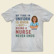 My Time In Uniform Is Over But Being Nurse - Gift For Retired - Personalized Custom T Shirt PPCPF