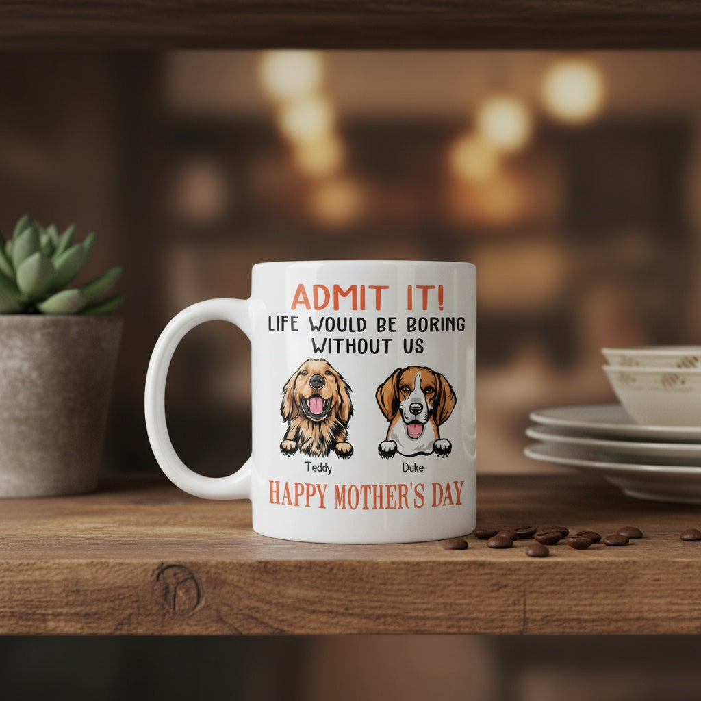 Happy Mother's Day Admit It! Life Would Be Boring Without Me Dog Cat Mug