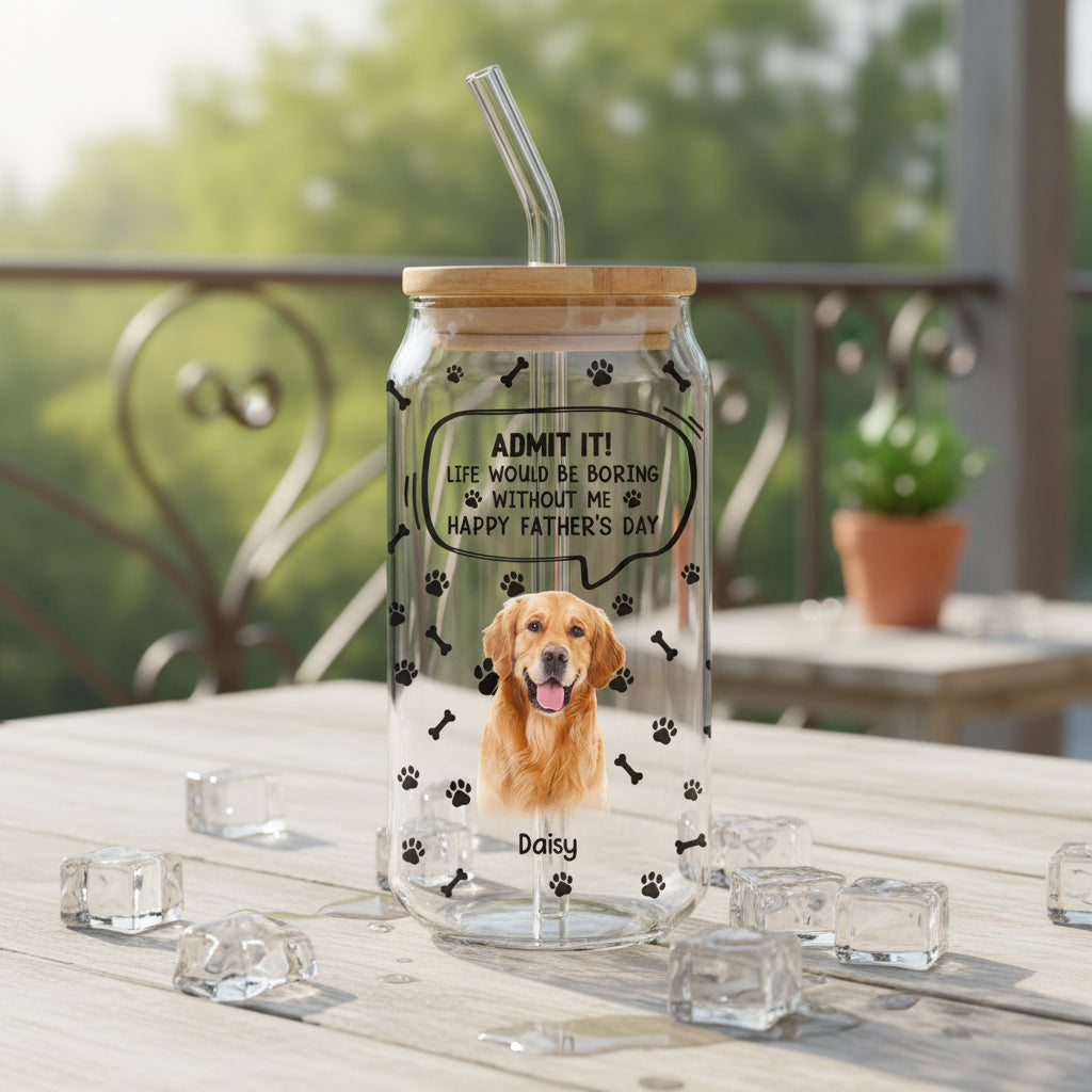 Custom Photo Life Would Be Boring Without Me Dog Cat Glass Can